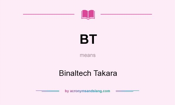 What does BT mean? It stands for Binaltech Takara