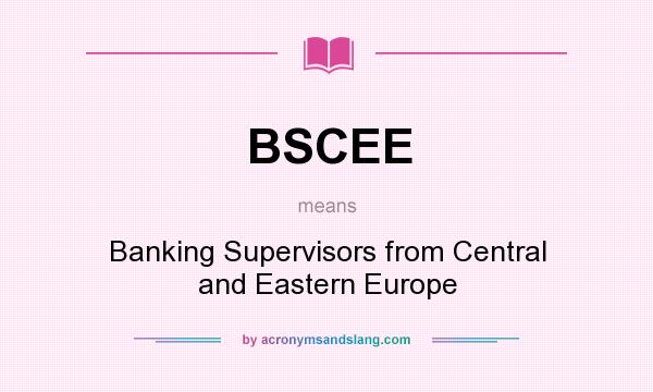 What does BSCEE mean? It stands for Banking Supervisors from Central and Eastern Europe
