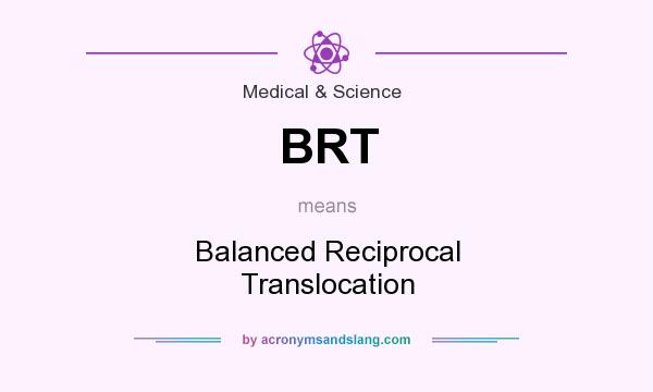 What does BRT mean? It stands for Balanced Reciprocal Translocation