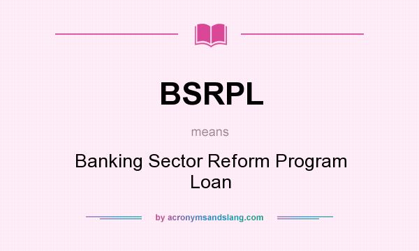 What does BSRPL mean? It stands for Banking Sector Reform Program Loan