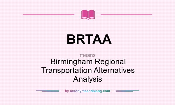 What does BRTAA mean? It stands for Birmingham Regional Transportation Alternatives Analysis