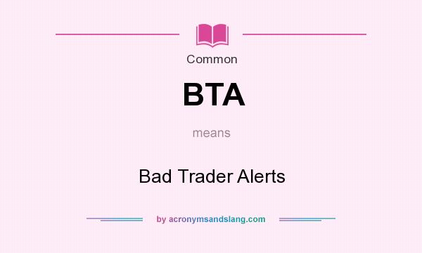 What does BTA mean? It stands for Bad Trader Alerts