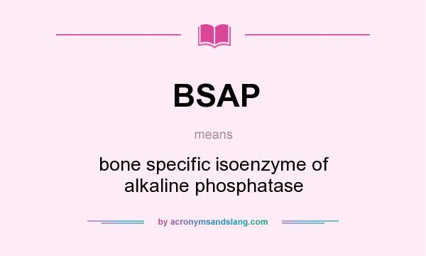 What does BSAP mean? It stands for bone specific isoenzyme of alkaline phosphatase