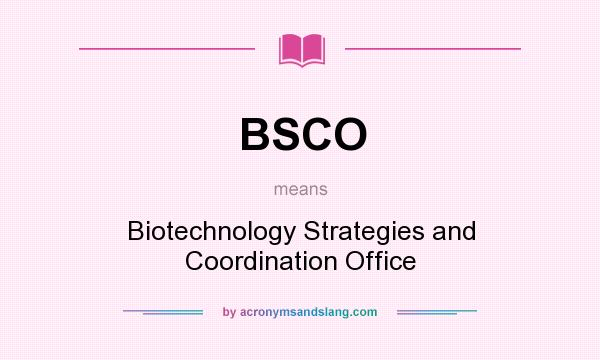 What does BSCO mean? It stands for Biotechnology Strategies and Coordination Office
