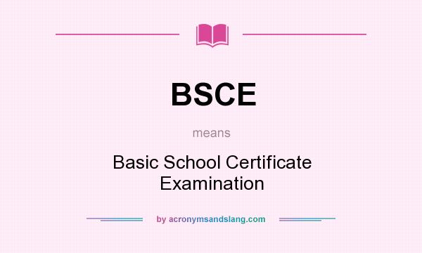 What does BSCE mean? It stands for Basic School Certificate Examination