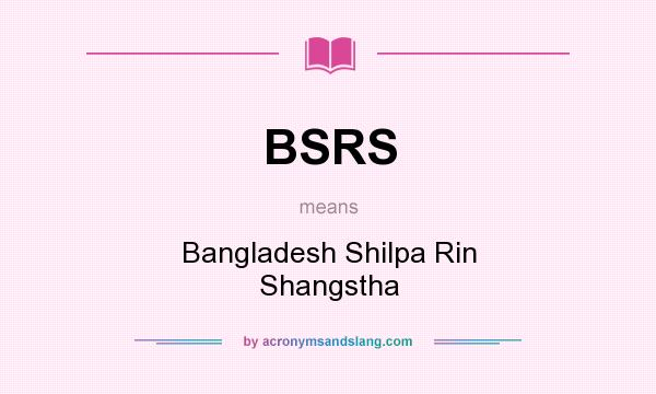 What does BSRS mean? It stands for Bangladesh Shilpa Rin Shangstha