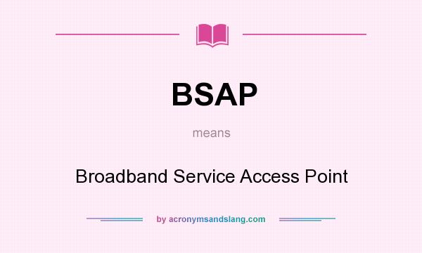 What does BSAP mean? It stands for Broadband Service Access Point