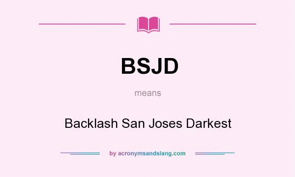 What does BSJD mean? It stands for Backlash San Joses Darkest