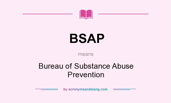 What does BSAP mean? It stands for Bureau of Substance Abuse Prevention