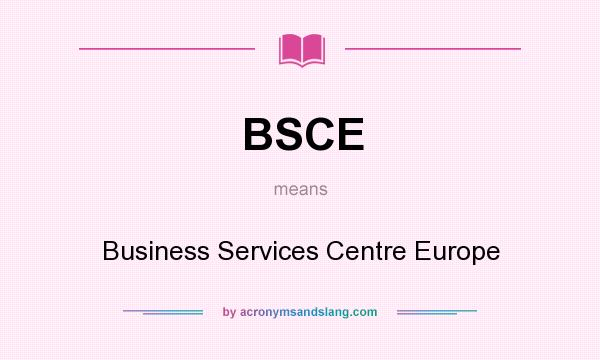 What does BSCE mean? It stands for Business Services Centre Europe