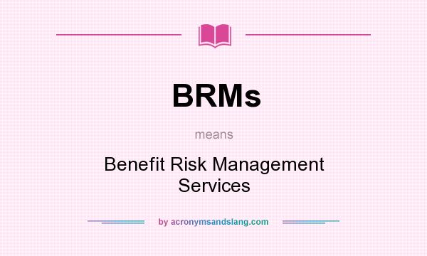 What does BRMs mean? It stands for Benefit Risk Management Services