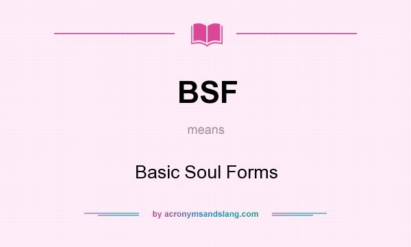 What does BSF mean? It stands for Basic Soul Forms