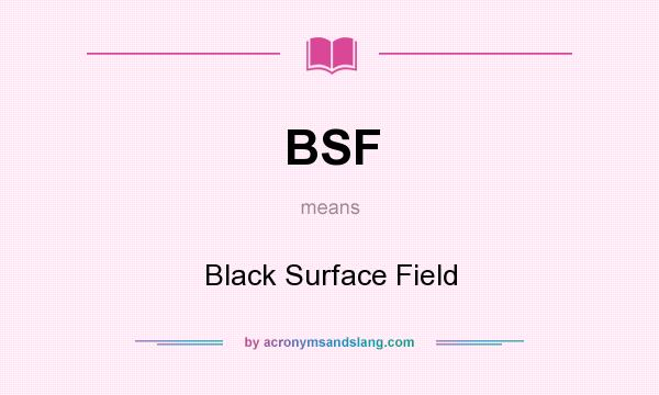 What does BSF mean? It stands for Black Surface Field
