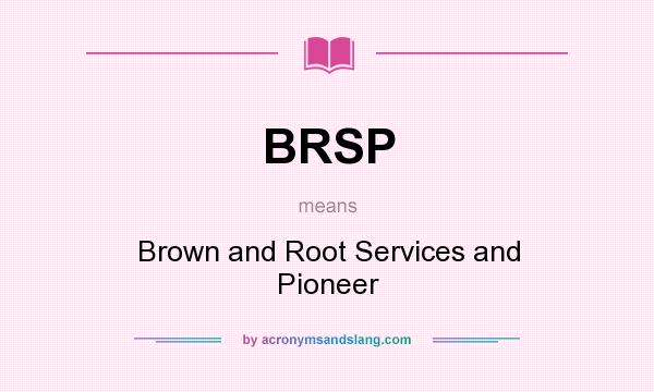 What does BRSP mean? It stands for Brown and Root Services and Pioneer