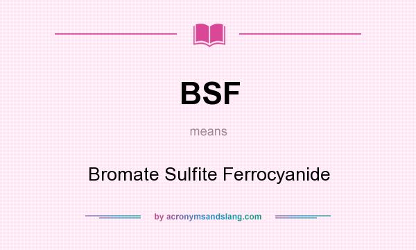 What does BSF mean? It stands for Bromate Sulfite Ferrocyanide