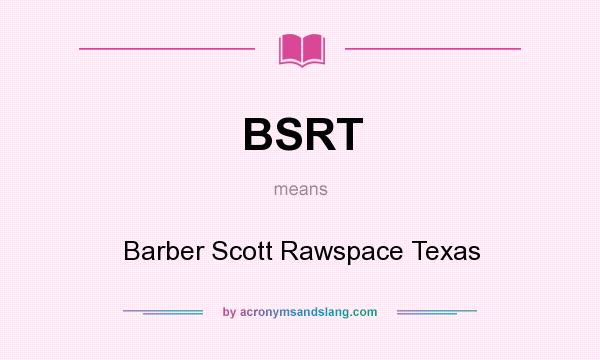 What does BSRT mean? It stands for Barber Scott Rawspace Texas
