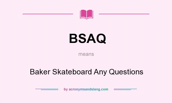 What does BSAQ mean? It stands for Baker Skateboard Any Questions