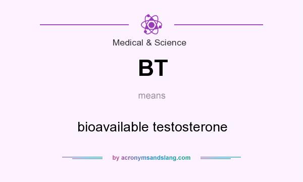 What does BT mean? It stands for bioavailable testosterone