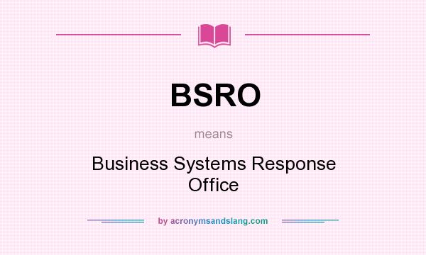 What does BSRO mean? It stands for Business Systems Response Office
