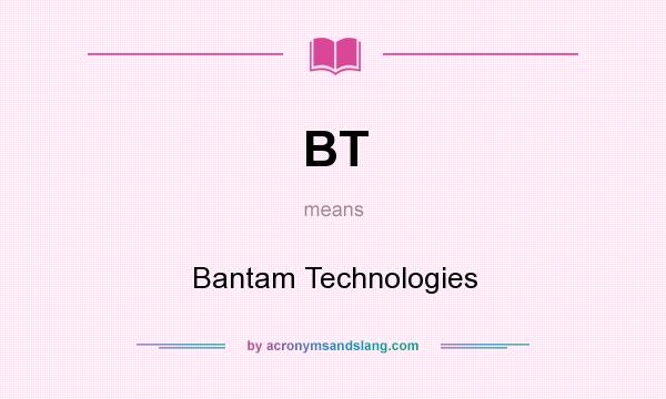 What does BT mean? It stands for Bantam Technologies