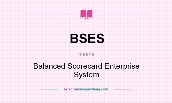 What does BSES mean? It stands for Balanced Scorecard Enterprise System