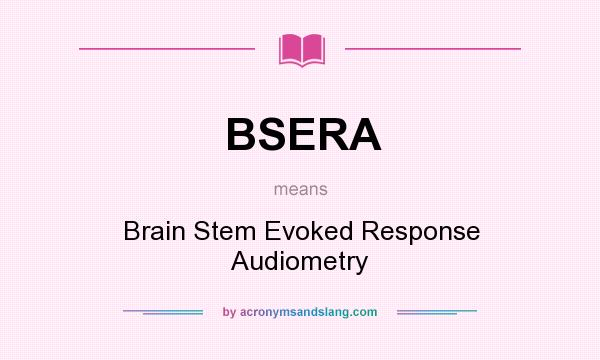 What does BSERA mean? It stands for Brain Stem Evoked Response Audiometry