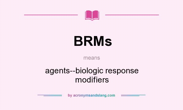 What does BRMs mean? It stands for agents--biologic response modifiers