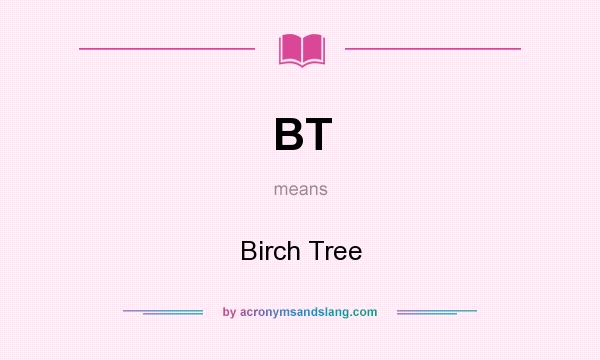 What does BT mean? It stands for Birch Tree