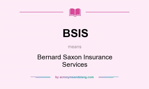 What does BSIS mean? It stands for Bernard Saxon Insurance Services