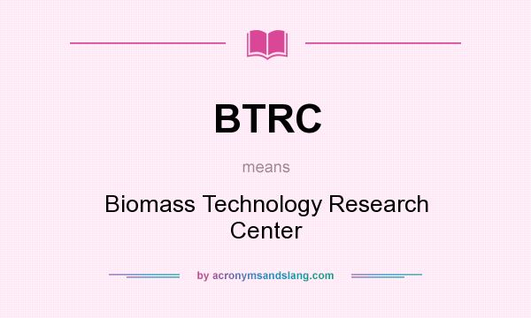 What does BTRC mean? It stands for Biomass Technology Research Center