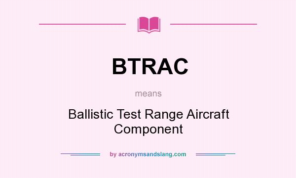 What does BTRAC mean? It stands for Ballistic Test Range Aircraft Component