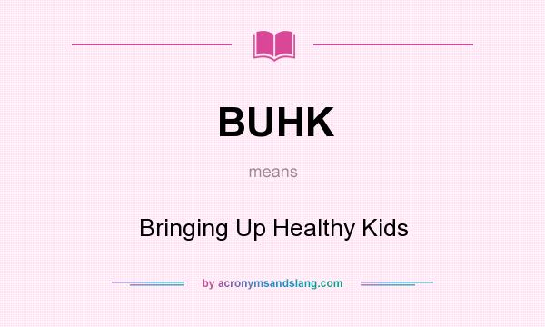 What does BUHK mean? It stands for Bringing Up Healthy Kids