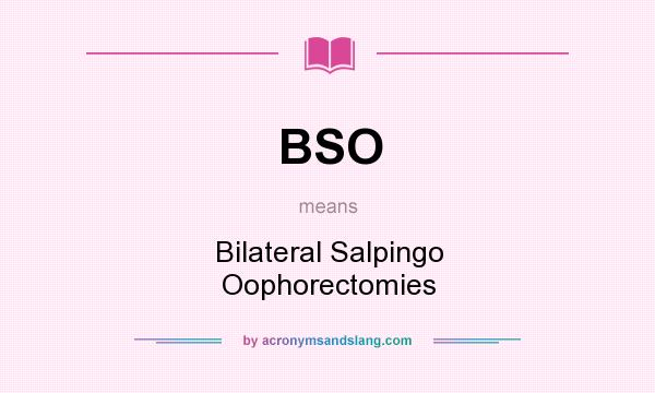 What does BSO mean? It stands for Bilateral Salpingo Oophorectomies