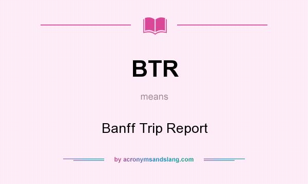 What does BTR mean? It stands for Banff Trip Report