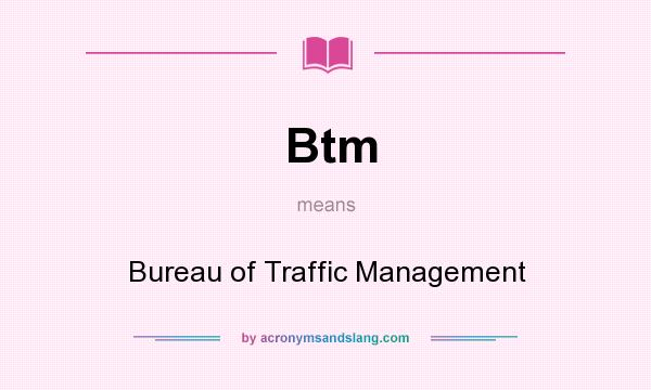 What does Btm mean? It stands for Bureau of Traffic Management