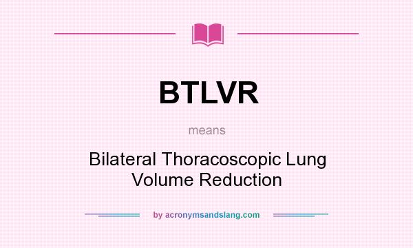 What does BTLVR mean? It stands for Bilateral Thoracoscopic Lung Volume Reduction