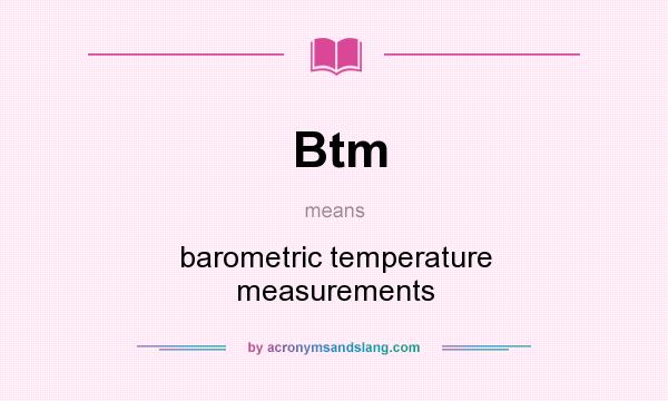 What does Btm mean? It stands for barometric temperature measurements
