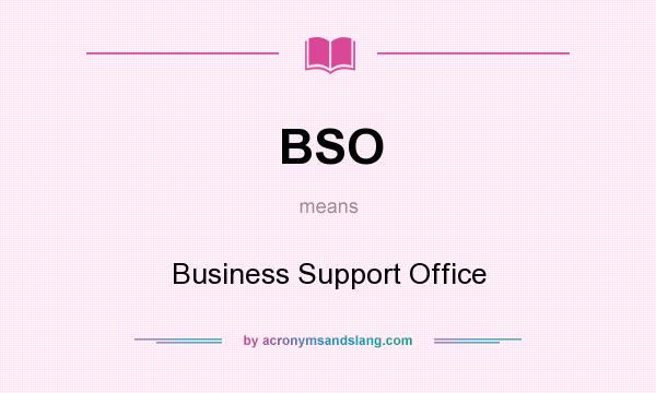What does BSO mean? It stands for Business Support Office