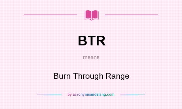What does BTR mean? It stands for Burn Through Range