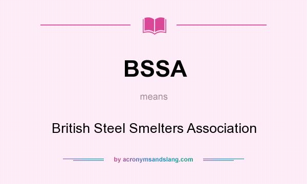 What does BSSA mean? It stands for British Steel Smelters Association