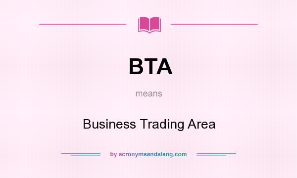 What does BTA mean? It stands for Business Trading Area