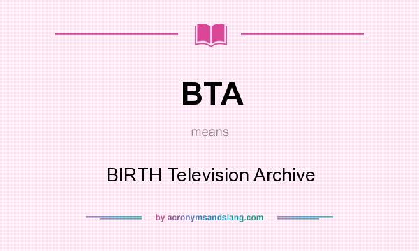 What does BTA mean? It stands for BIRTH Television Archive