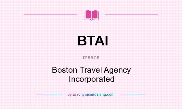 What does BTAI mean? It stands for Boston Travel Agency Incorporated