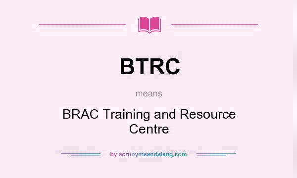 What does BTRC mean? It stands for BRAC Training and Resource Centre