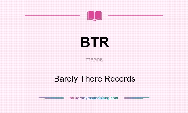 What does BTR mean? It stands for Barely There Records
