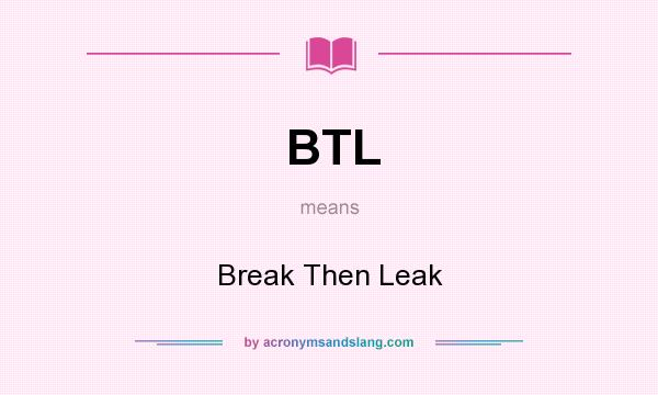 What does BTL mean? It stands for Break Then Leak