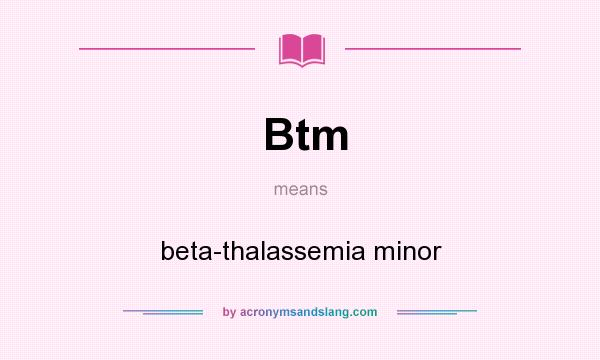 What does Btm mean? It stands for beta-thalassemia minor
