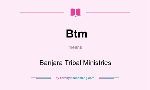 What does Btm mean? It stands for Banjara Tribal Ministries