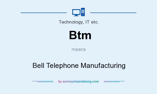 What does Btm mean? It stands for Bell Telephone Manufacturing