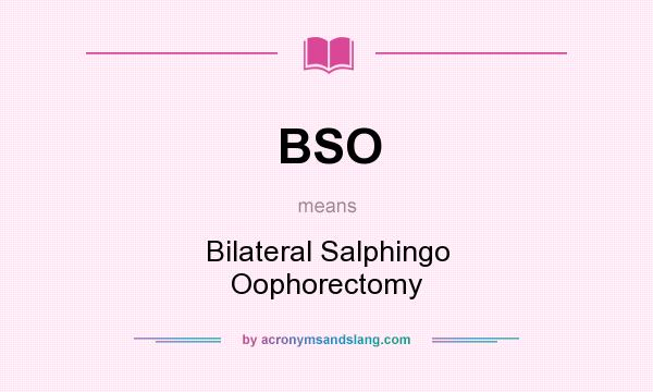 What does BSO mean? It stands for Bilateral Salphingo Oophorectomy